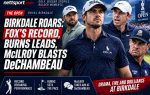 Birkdale Roars: Fox's Record, Burns Leads, McIlroy Blasts DeChambeau